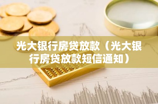 光大银行房贷放款（光大银行房贷放款短信通知）