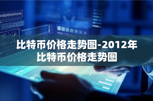 比特币价格走势图-2012年比特币价格走势图