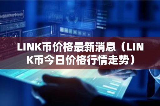 LINK币价格最新消息（LINK币今日价格行情走势）