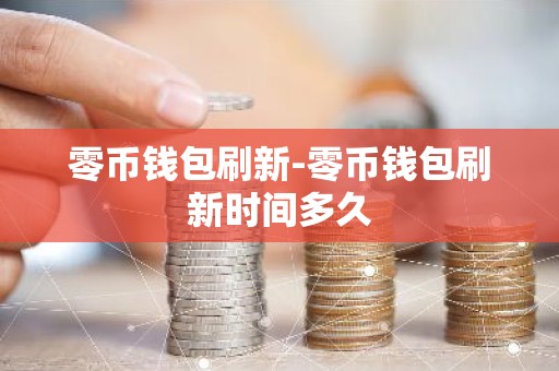 零币钱包刷新-零币钱包刷新时间多久
