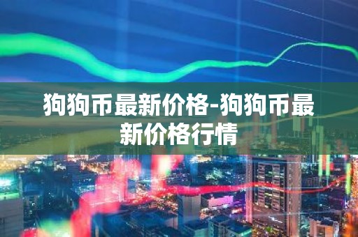 狗狗币最新价格-狗狗币最新价格行情