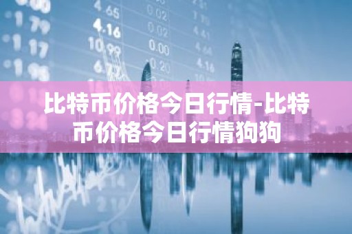 比特币价格今日行情-比特币价格今日行情狗狗