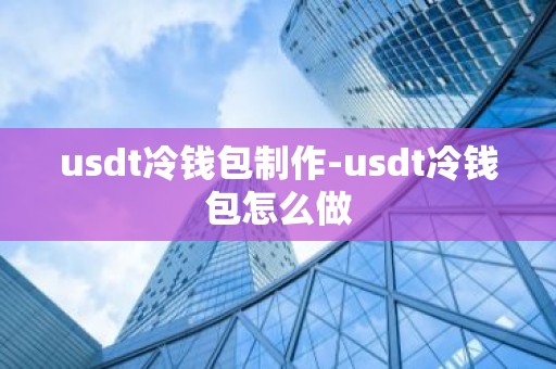 usdt冷钱包制作-usdt冷钱包怎么做