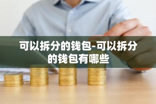 可以拆分的钱包-可以拆分的钱包有哪些