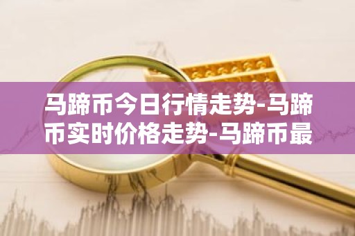 马蹄币今日行情走势-马蹄币实时价格走势-马蹄币最新价格