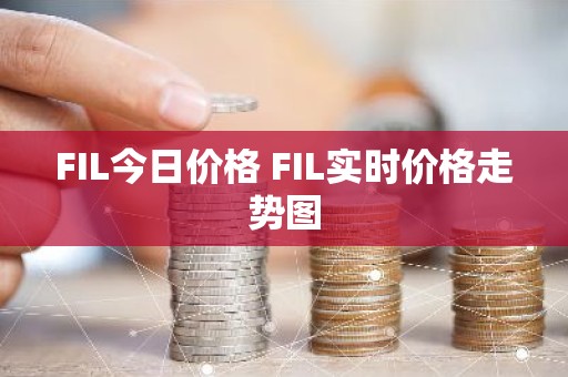 FIL今日价格 FIL实时价格走势图
