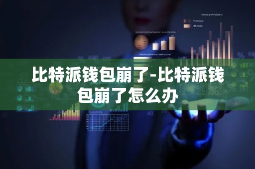 比特派钱包崩了-比特派钱包崩了怎么办