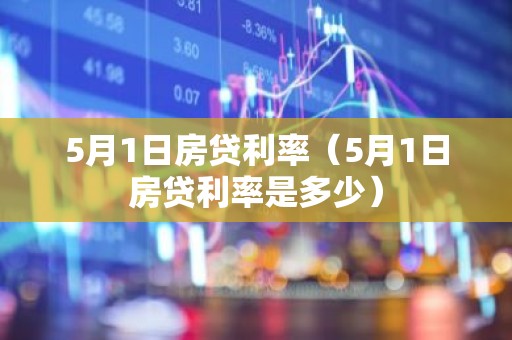 5月1日房贷利率（5月1日房贷利率是多少）