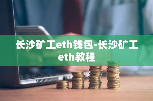 长沙矿工eth钱包-长沙矿工eth教程