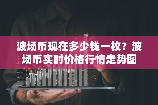 波场币现在多少钱一枚？波场币实时价格行情走势图