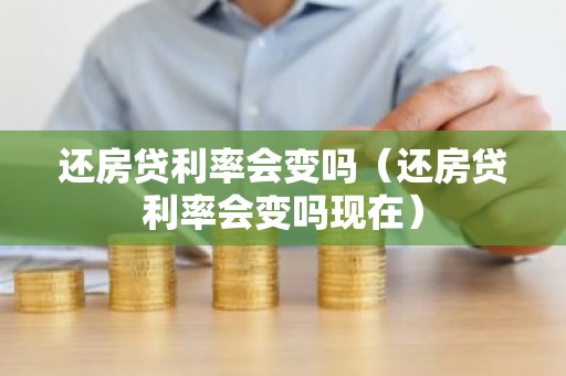 还房贷利率会变吗（还房贷利率会变吗现在）