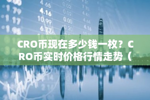 CRO币现在多少钱一枚？CRO币实时价格行情走势（7月14日）