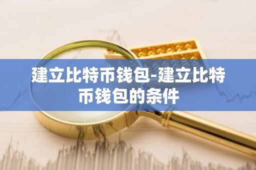 建立比特币钱包-建立比特币钱包的条件