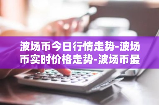 波场币今日行情走势-波场币实时价格走势-波场币最新价格