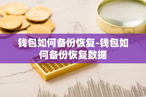 钱包如何备份恢复-钱包如何备份恢复数据