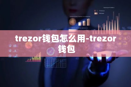 trezor钱包怎么用-trezor 钱包