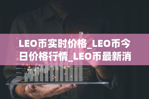 LEO币实时价格_LEO币今日价格行情_LEO币最新消息