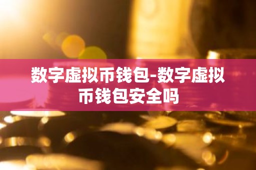 数字虚拟币钱包-数字虚拟币钱包安全吗