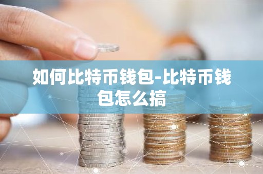 如何比特币钱包-比特币钱包怎么搞
