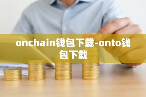 onchain钱包下载-onto钱包下载