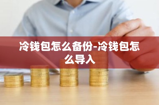 冷钱包怎么备份-冷钱包怎么导入