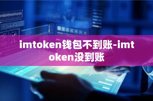 imtoken钱包不到账-imtoken没到账