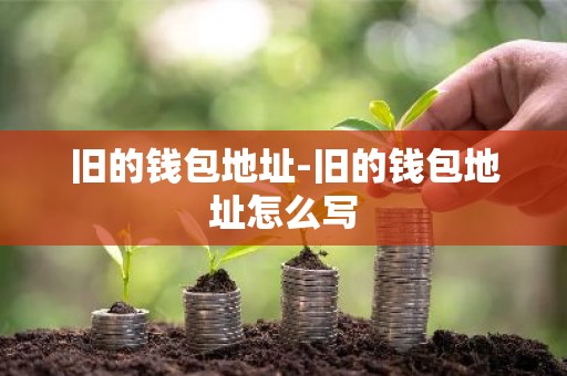 旧的钱包地址-旧的钱包地址怎么写