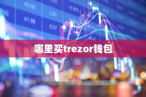 哪里买trezor钱包