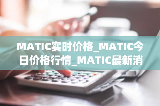 MATIC实时价格_MATIC今日价格行情_MATIC最新消息
