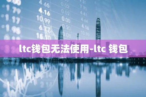 ltc钱包无法使用-ltc 钱包