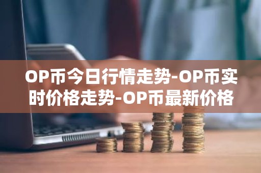 OP币今日行情走势-OP币实时价格走势-OP币最新价格