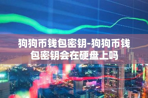 狗狗币钱包密钥-狗狗币钱包密钥会在硬盘上吗