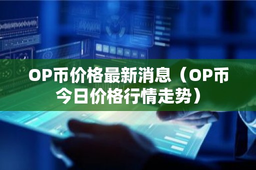 OP币价格最新消息（OP币今日价格行情走势）