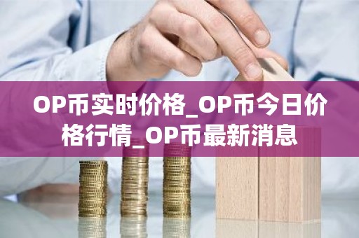 OP币实时价格_OP币今日价格行情_OP币最新消息