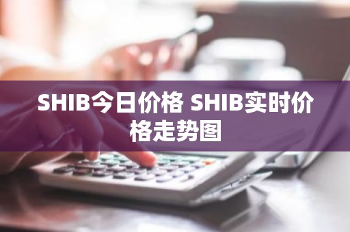 SHIB今日价格 SHIB实时价格走势图