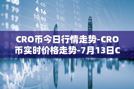 CRO币今日行情走势-CRO币实时价格走势-7月13日CRO币最新价格