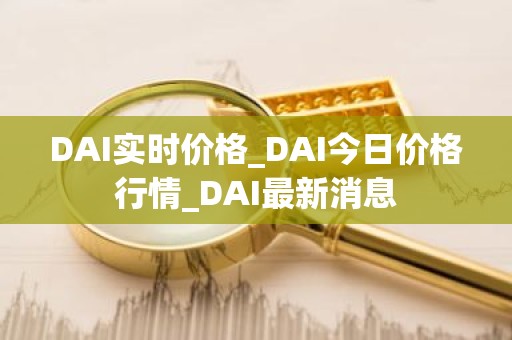 DAI实时价格_DAI今日价格行情_DAI最新消息