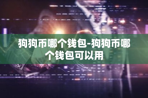 狗狗币哪个钱包-狗狗币哪个钱包可以用