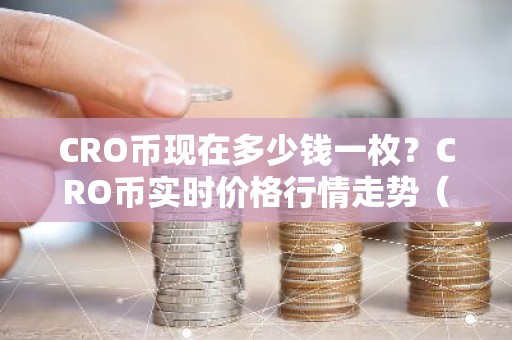 CRO币现在多少钱一枚？CRO币实时价格行情走势（7月13日）