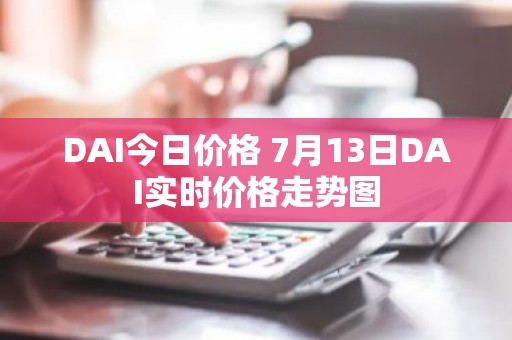 DAI今日价格 7月13日DAI实时价格走势图
