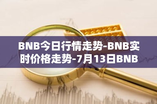 BNB今日行情走势-BNB实时价格走势-7月13日BNB最新价格