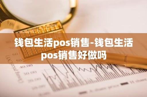 钱包生活pos销售-钱包生活pos销售好做吗