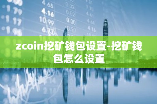 zcoin挖矿钱包设置-挖矿钱包怎么设置