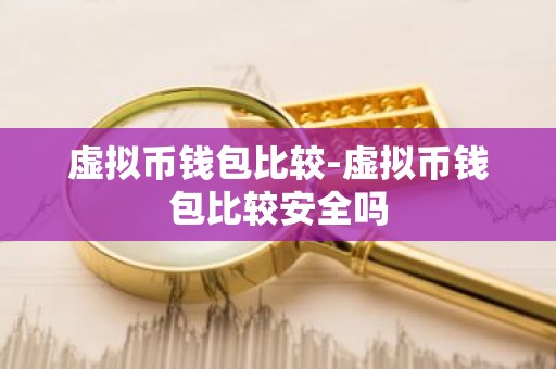 虚拟币钱包比较-虚拟币钱包比较安全吗