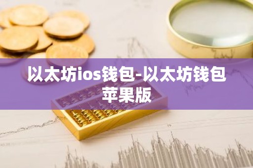 以太坊ios钱包-以太坊钱包苹果版