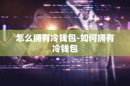 怎么拥有冷钱包-如何拥有冷钱包