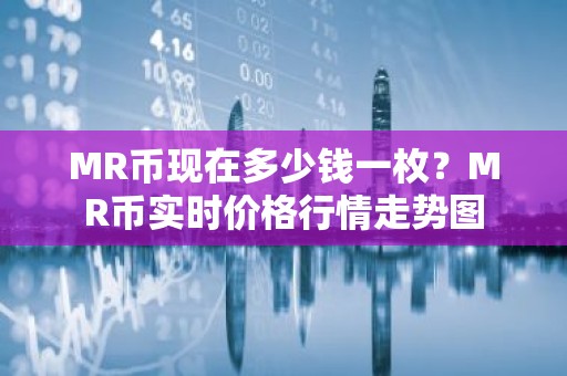 MR币现在多少钱一枚？MR币实时价格行情走势图