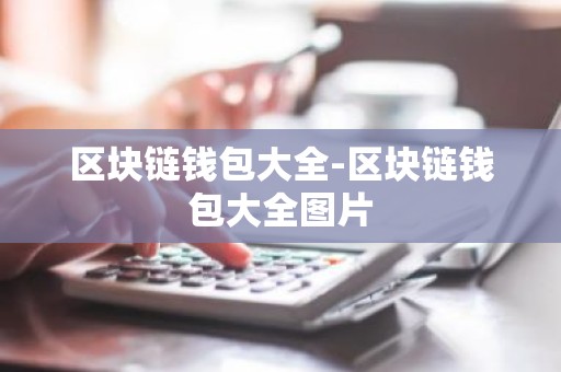 区块链钱包大全-区块链钱包大全图片