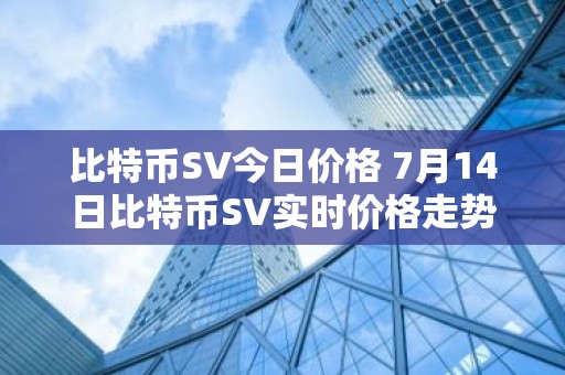 比特币SV今日价格 7月14日比特币SV实时价格走势图