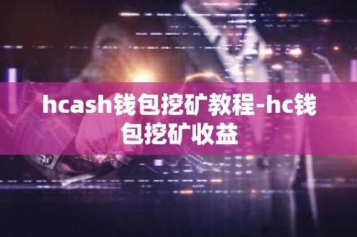hcash钱包挖矿教程-hc钱包挖矿收益